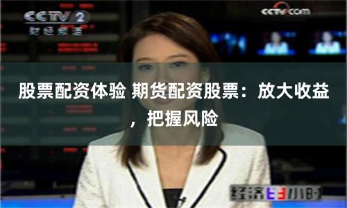 股票配资体验 期货配资股票：放大收益，把握风险