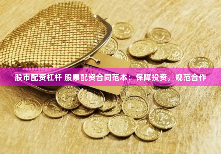 股市配资杠杆 股票配资合同范本：保障投资，规范合作