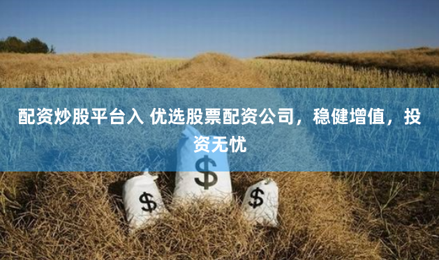 配资炒股平台入 优选股票配资公司，稳健增值，投资无忧