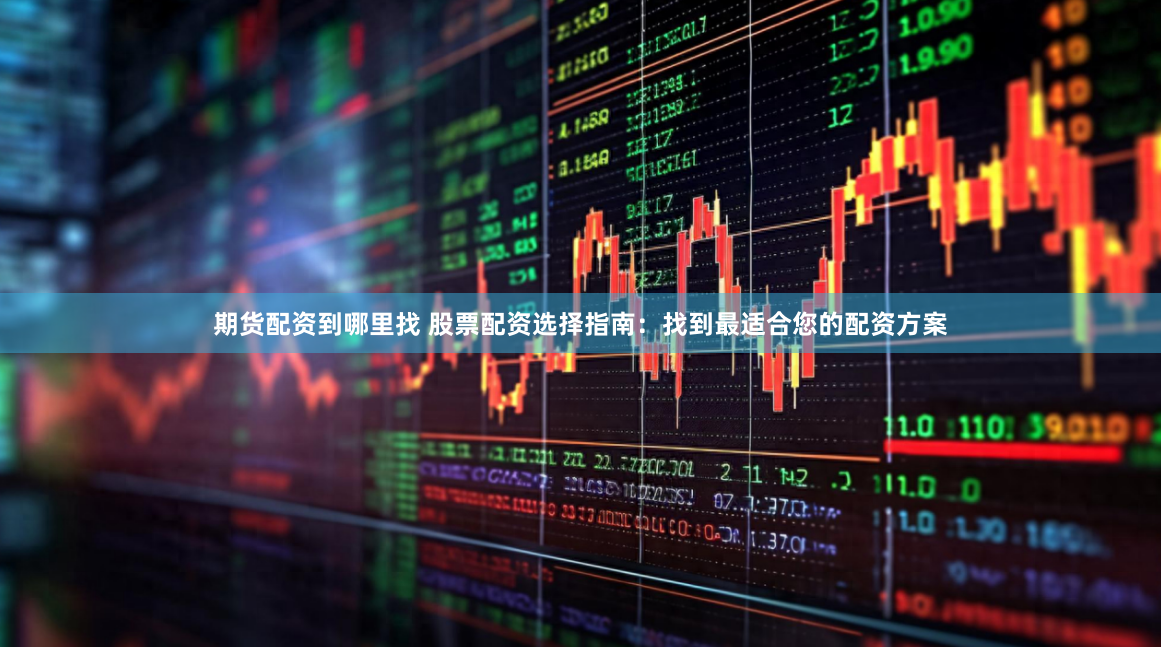 期货配资到哪里找 股票配资选择指南：找到最适合您的配资方案