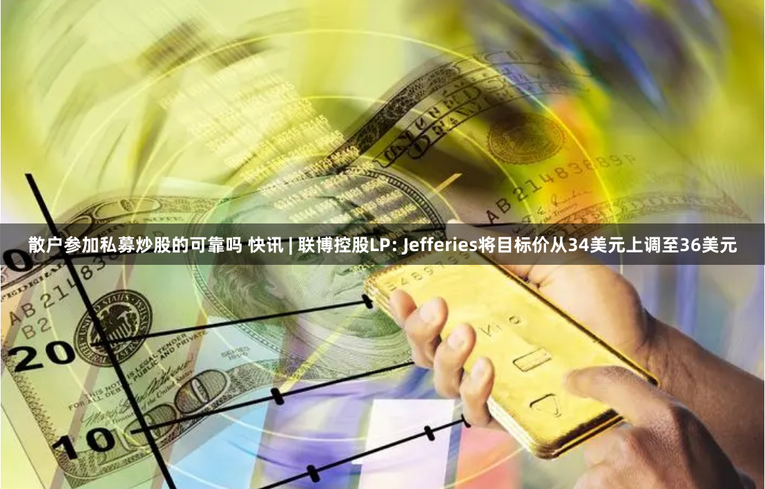 散户参加私募炒股的可靠吗 快讯 | 联博控股LP: Jefferies将目标价从34美元上调至36美元