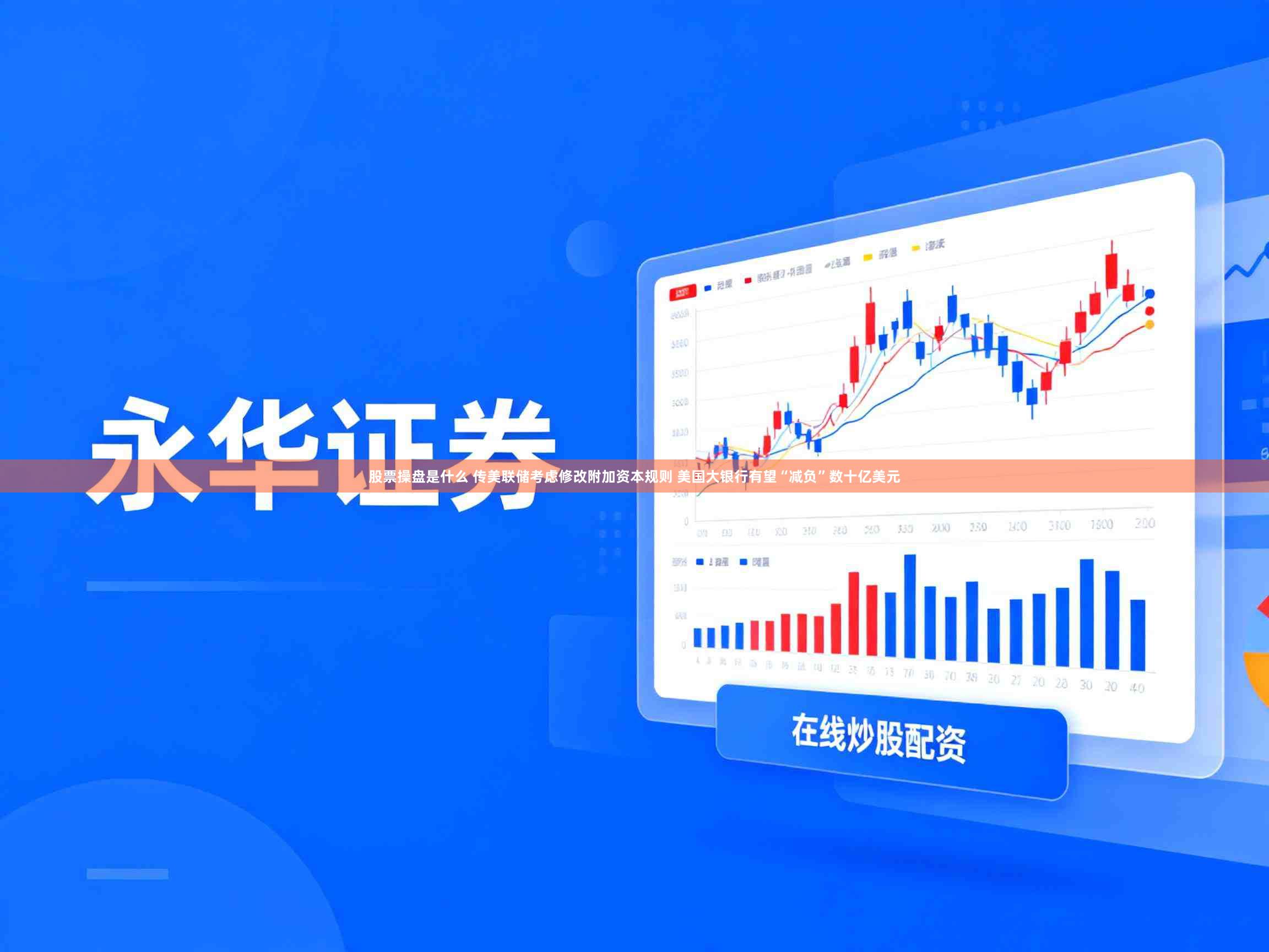 股票操盘是什么 传美联储考虑修改附加资本规则 美国大银行有望“减负”数十亿美元