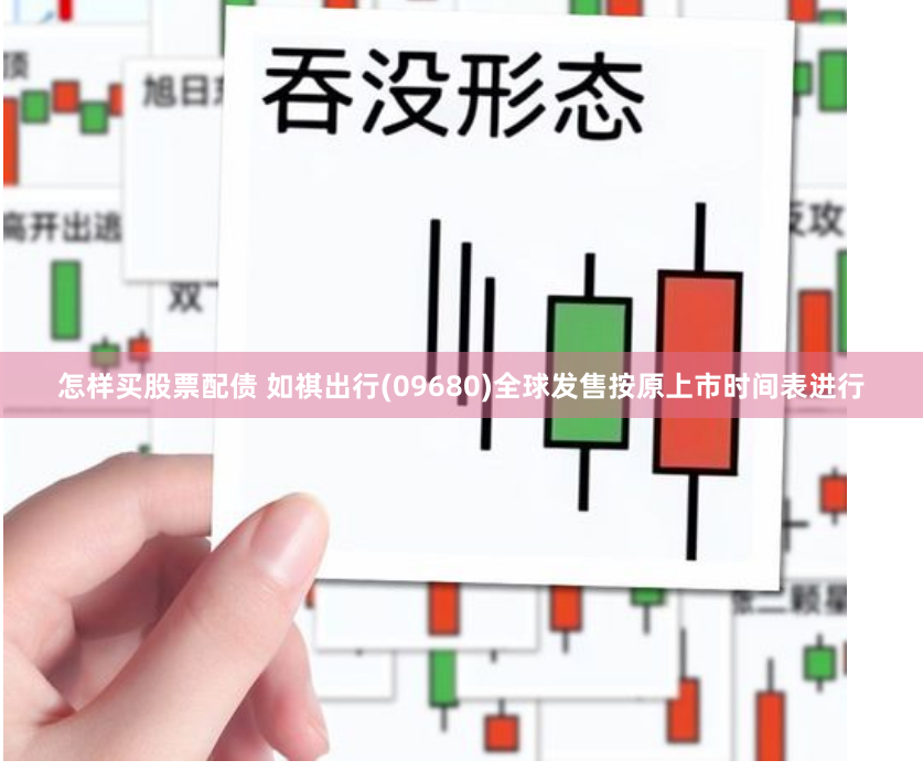 怎样买股票配债 如祺出行(09680)全球发售按原上市时间表进行