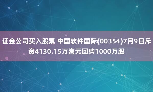 证金公司买入股票 中国软件国际(00354)7月9日斥资4130.15万港元回购1000万股