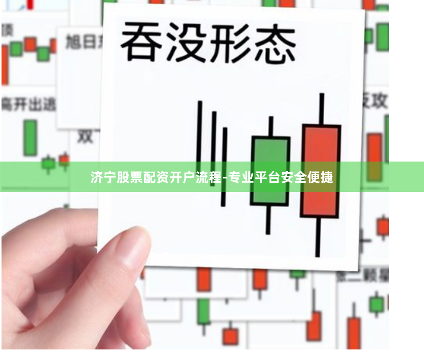 济宁股票配资开户流程-专业平台安全便捷