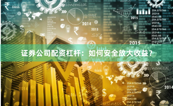 证券公司配资杠杆：如何安全放大收益？