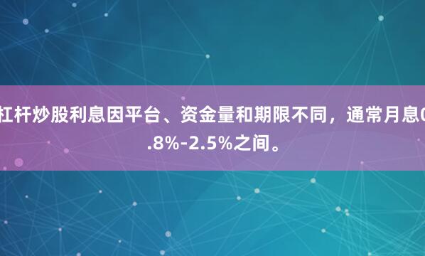 杠杆炒股利息因平台、资金量和期限不同，通常月息0.8%-2.5%之间。