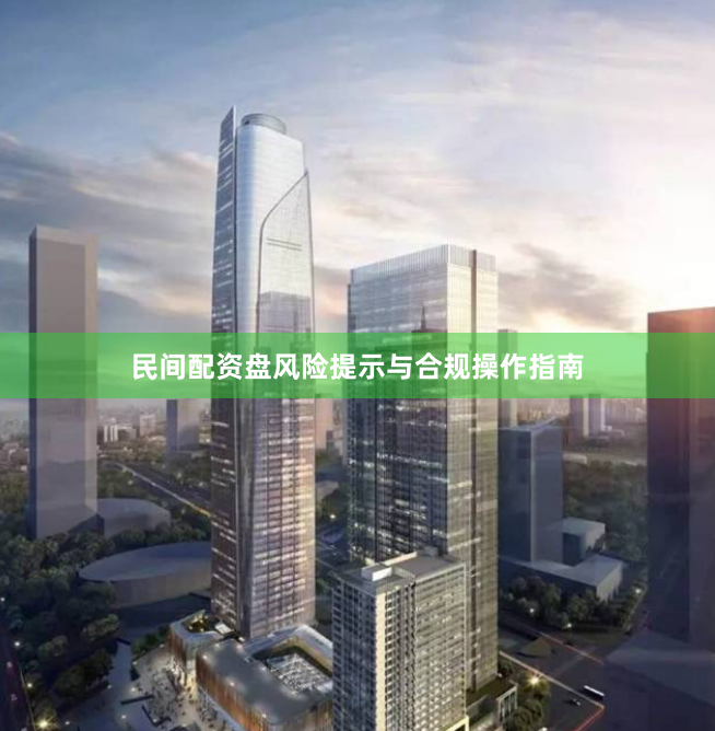 民间配资盘风险提示与合规操作指南