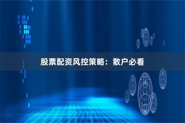 股票配资风控策略：散户必看