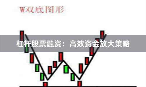 杠杆股票融资:高效资金放大策略