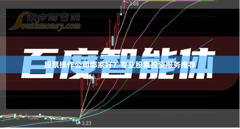 股票操作公司哪家好?专业股票投资服务推荐