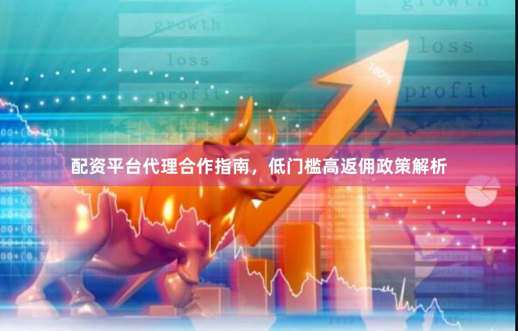 配资平台代理合作指南,低门槛高返佣政策解析