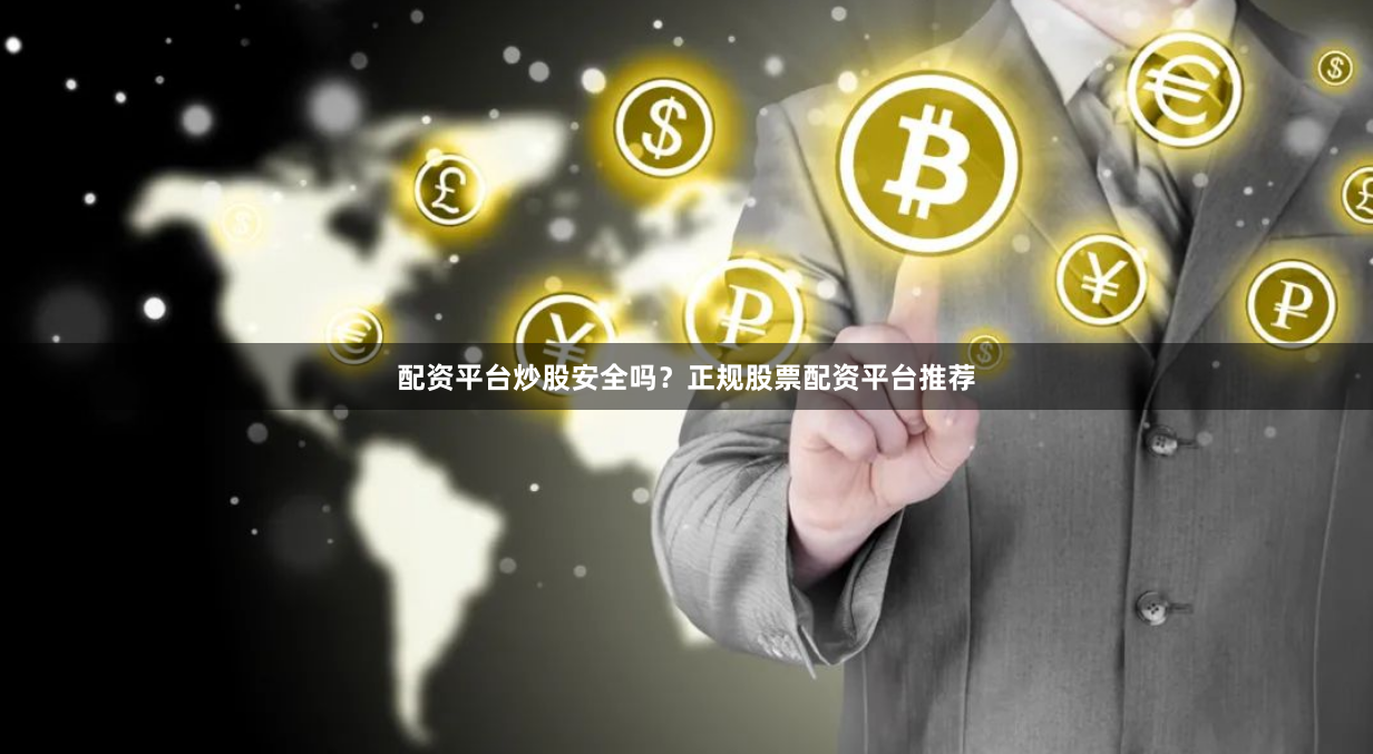 配资平台炒股安全吗？正规股票配资平台推荐