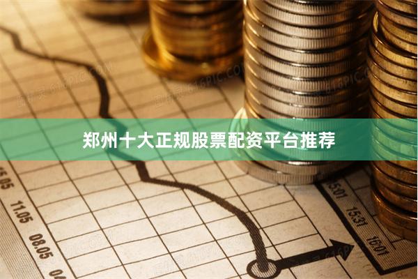 郑州十大正规股票配资平台推荐