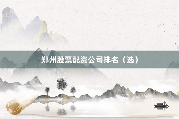 郑州股票配资公司排名（选）
