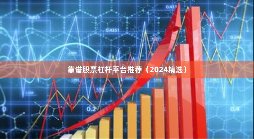 靠谱股票杠杆平台推荐（2024精选）