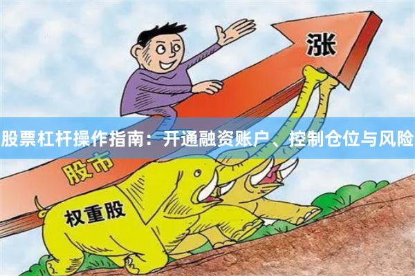 股票杠杆操作指南:开通融资账户、控制仓位与风险
