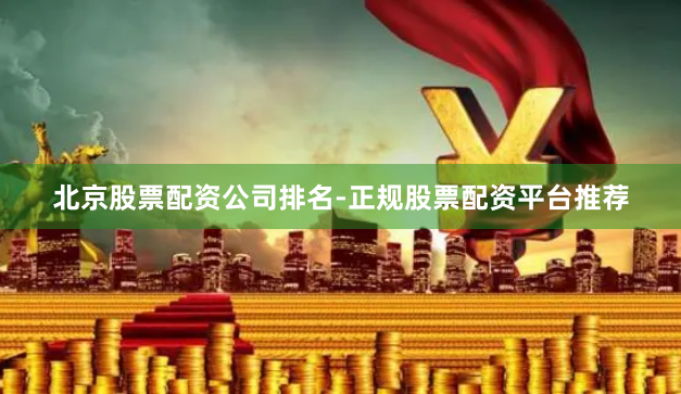 北京股票配资公司排名-正规股票配资平台推荐